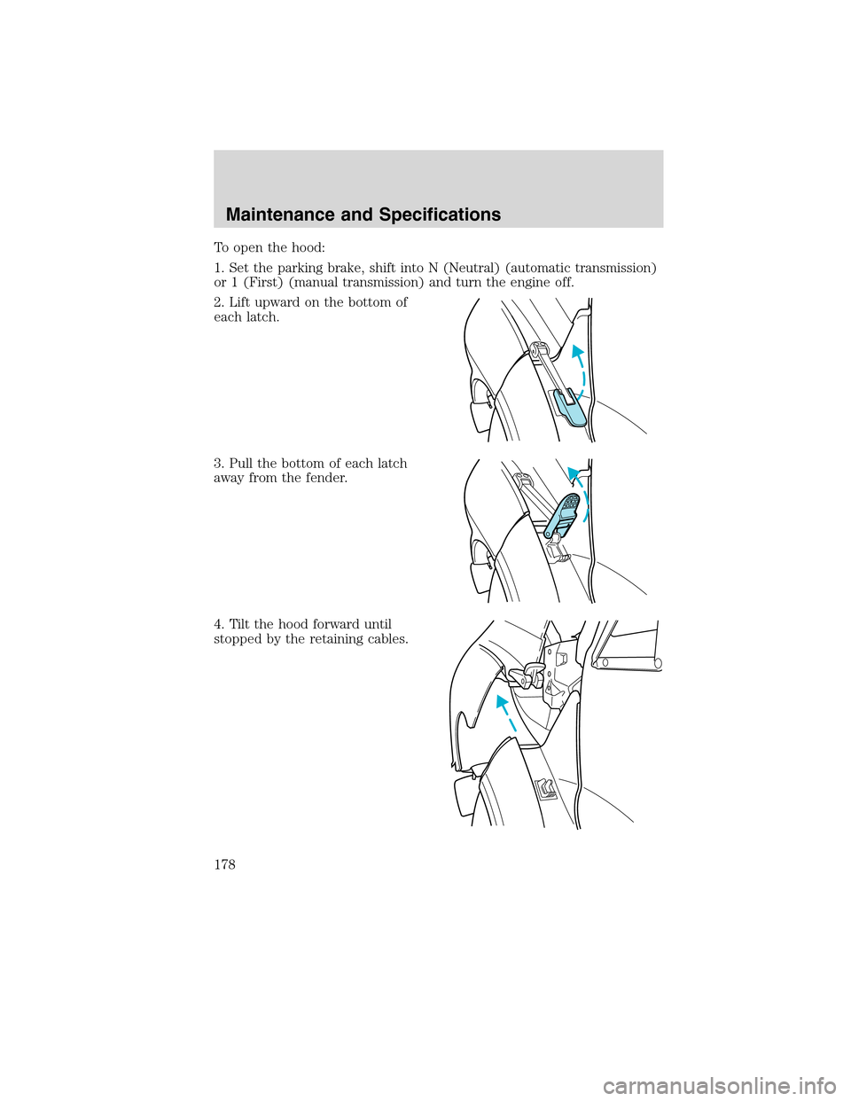 FORD F650 2010 12.G Owners Manual To open the hood:
1. Set the parking brake, shift into N (Neutral) (automatic transmission)
or 1 (First) (manual transmission) and turn the engine off.
2. Lift upward on the bottom of
each latch.
3. P