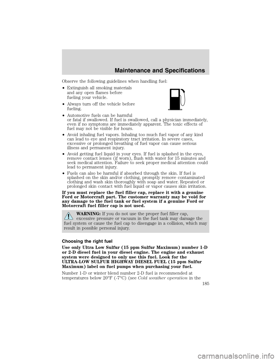 FORD F650 2010 12.G Owners Manual Observe the following guidelines when handling fuel:
•Extinguish all smoking materials
and any open flames before
fueling your vehicle.
•Always turn off the vehicle before
fueling.
•Automotive f FORD F650 2010 12.G Owners Manual Observe the following guidelines when handling fuel:
•Extinguish all smoking materials
and any open flames before
fueling your vehicle.
•Always turn off the vehicle before
fueling.
•Automotive f