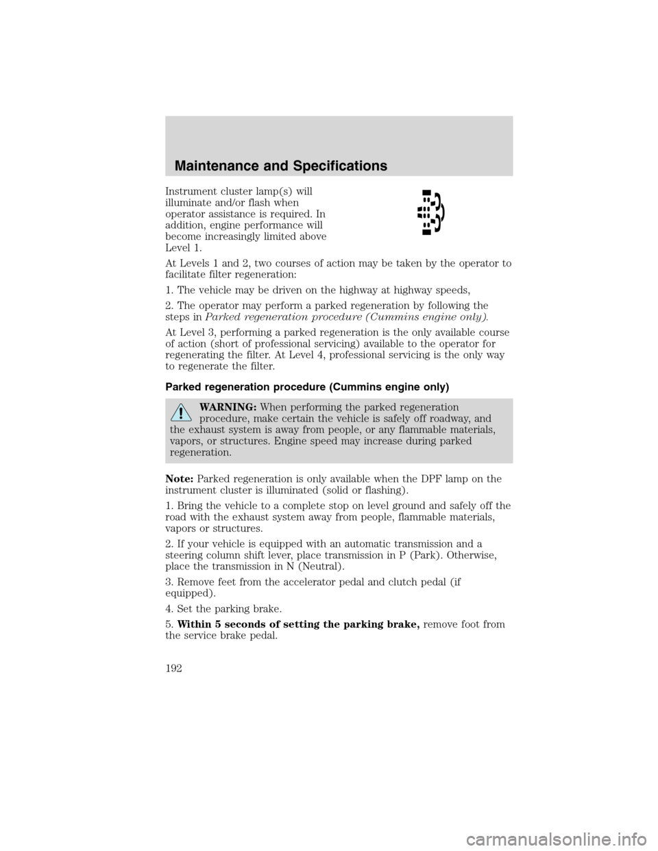 FORD F650 2010 12.G Owners Manual Instrument cluster lamp(s) will
illuminate and/or flash when
operator assistance is required. In
addition, engine performance will
become increasingly limited above
Level 1.
At Levels 1 and 2, two cou