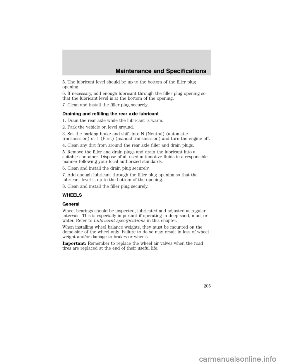 FORD F650 2010 12.G Owners Manual 5. The lubricant level should be up to the bottom of the filler plug
opening.
6. If necessary, add enough lubricant through the filler plug opening so
that the lubricant level is at the bottom of the 