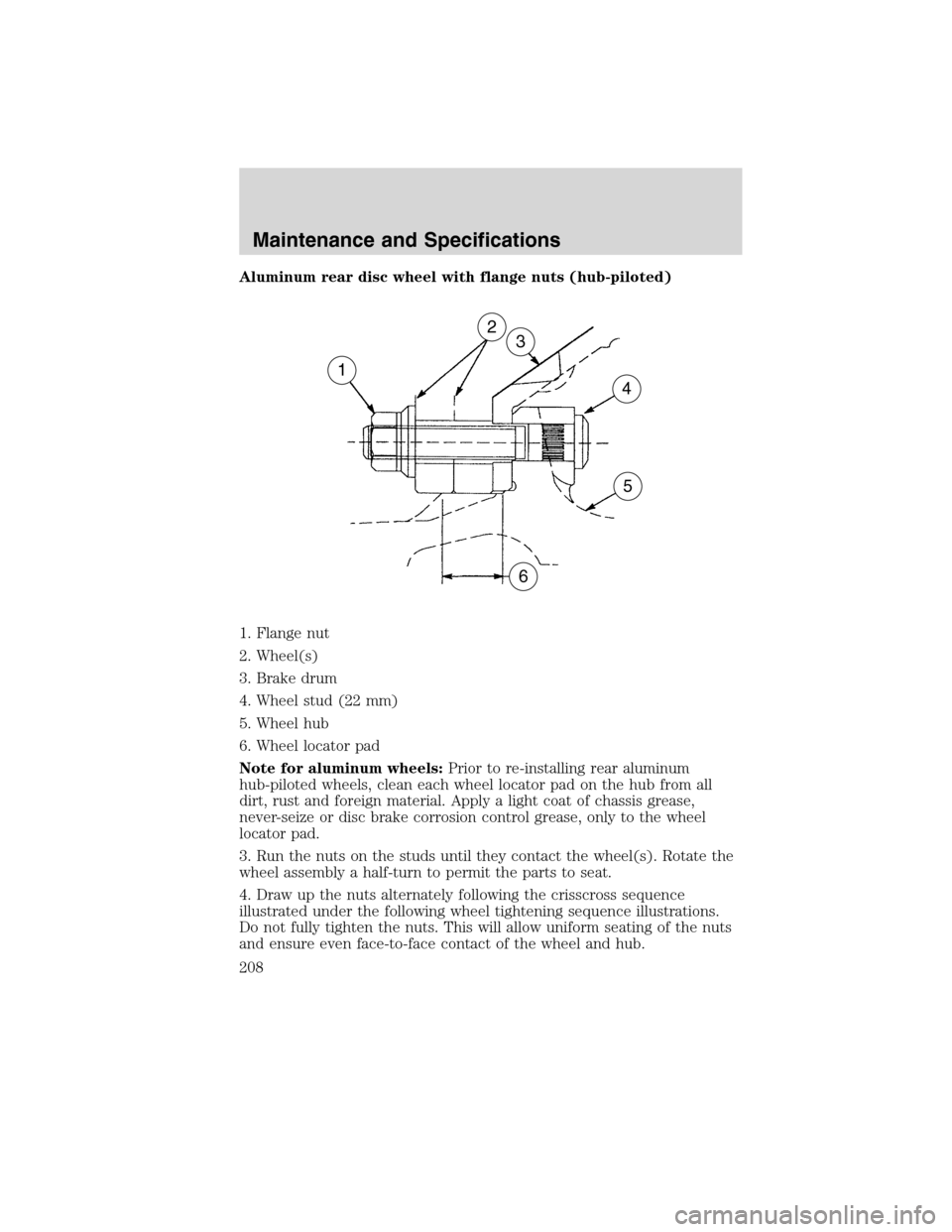 FORD F650 2010 12.G Owners Manual Aluminum rear disc wheel with flange nuts (hub-piloted)
1. Flange nut
2. Wheel(s)
3. Brake drum
4. Wheel stud (22 mm)
5. Wheel hub
6. Wheel locator pad
Note for aluminum wheels:Prior to re-installing 