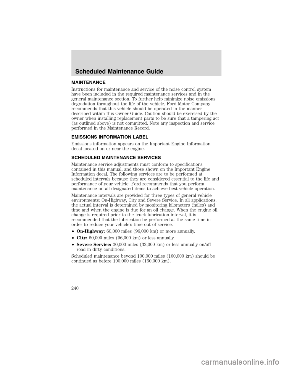 FORD F650 2010 12.G Owners Manual MAINTENANCE
Instructions for maintenance and service of the noise control system
have been included in the required maintenance services and in the
general maintenance section. To further help minimiz