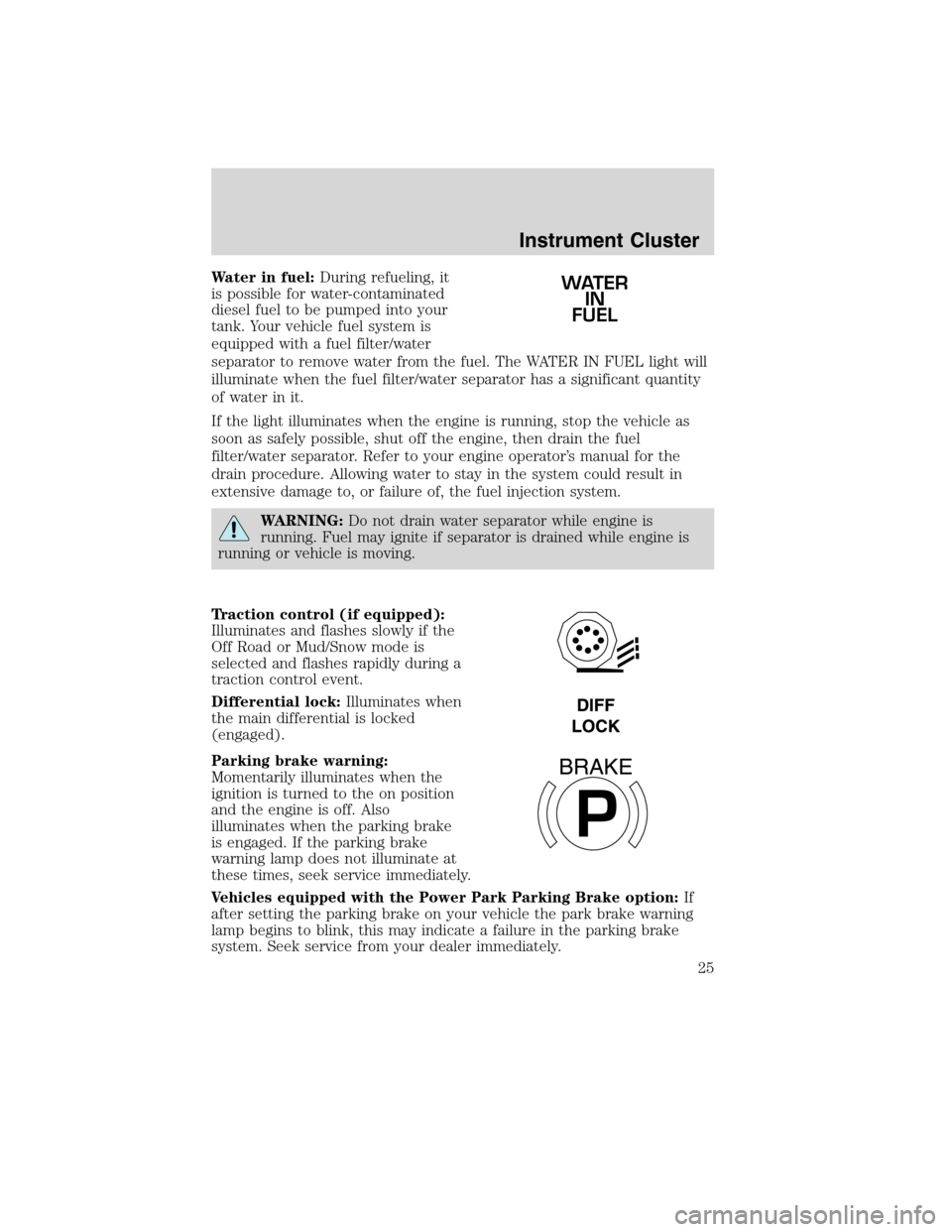 FORD F750 2010 12.G Owners Manual Water in fuel:During refueling, it
is possible for water-contaminated
diesel fuel to be pumped into your
tank. Your vehicle fuel system is
equipped with a fuel filter/water
separator to remove water f FORD F750 2010 12.G Owners Manual Water in fuel:During refueling, it
is possible for water-contaminated
diesel fuel to be pumped into your
tank. Your vehicle fuel system is
equipped with a fuel filter/water
separator to remove water f
