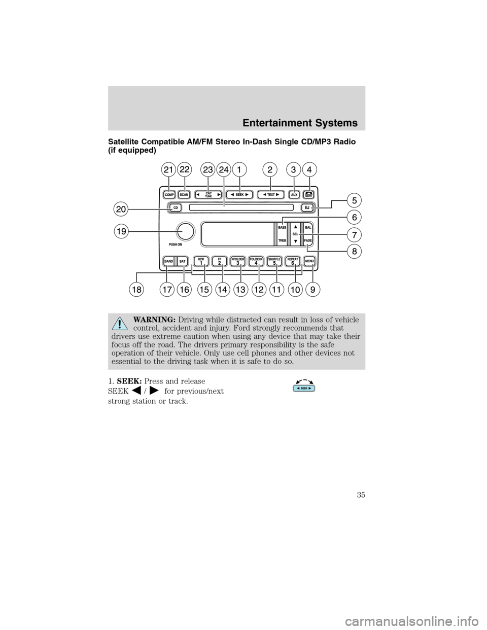 FORD F650 2010 12.G Owners Manual Satellite Compatible AM/FM Stereo In-Dash Single CD/MP3 Radio
(if equipped)
WARNING:Driving while distracted can result in loss of vehicle
control, accident and injury. Ford strongly recommends that
d