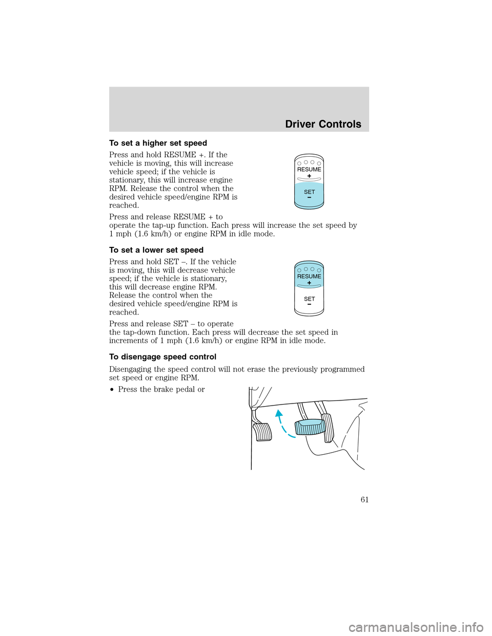 FORD F650 2010 12.G Owners Manual To set a higher set speed
Press and hold RESUME +. If the
vehicle is moving, this will increase
vehicle speed; if the vehicle is
stationary, this will increase engine
RPM. Release the control when the