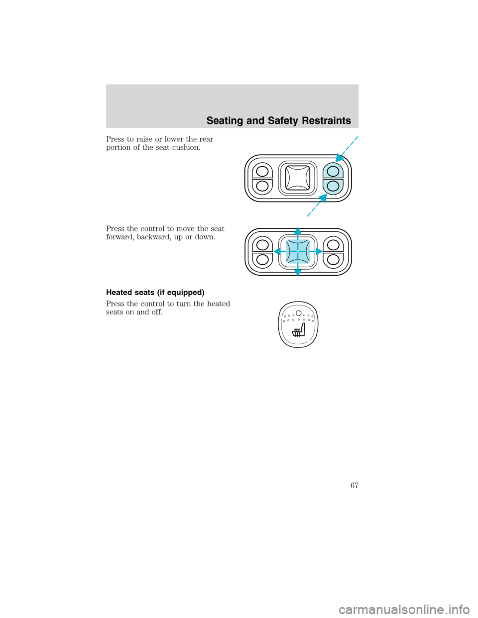 FORD F650 2010 12.G Owners Manual Press to raise or lower the rear
portion of the seat cushion.
Press the control to move the seat
forward, backward, up or down.
Heated seats (if equipped)
Press the control to turn the heated
seats on