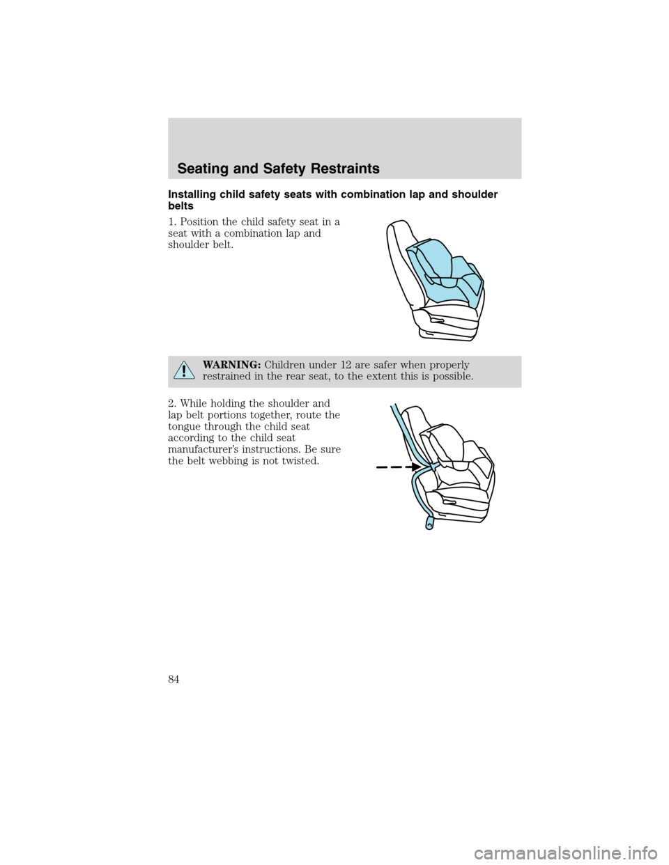 FORD F750 2010 12.G Owners Manual Installing child safety seats with combination lap and shoulder
belts
1. Position the child safety seat in a
seat with a combination lap and
shoulder belt.
WARNING:Children under 12 are safer when pro