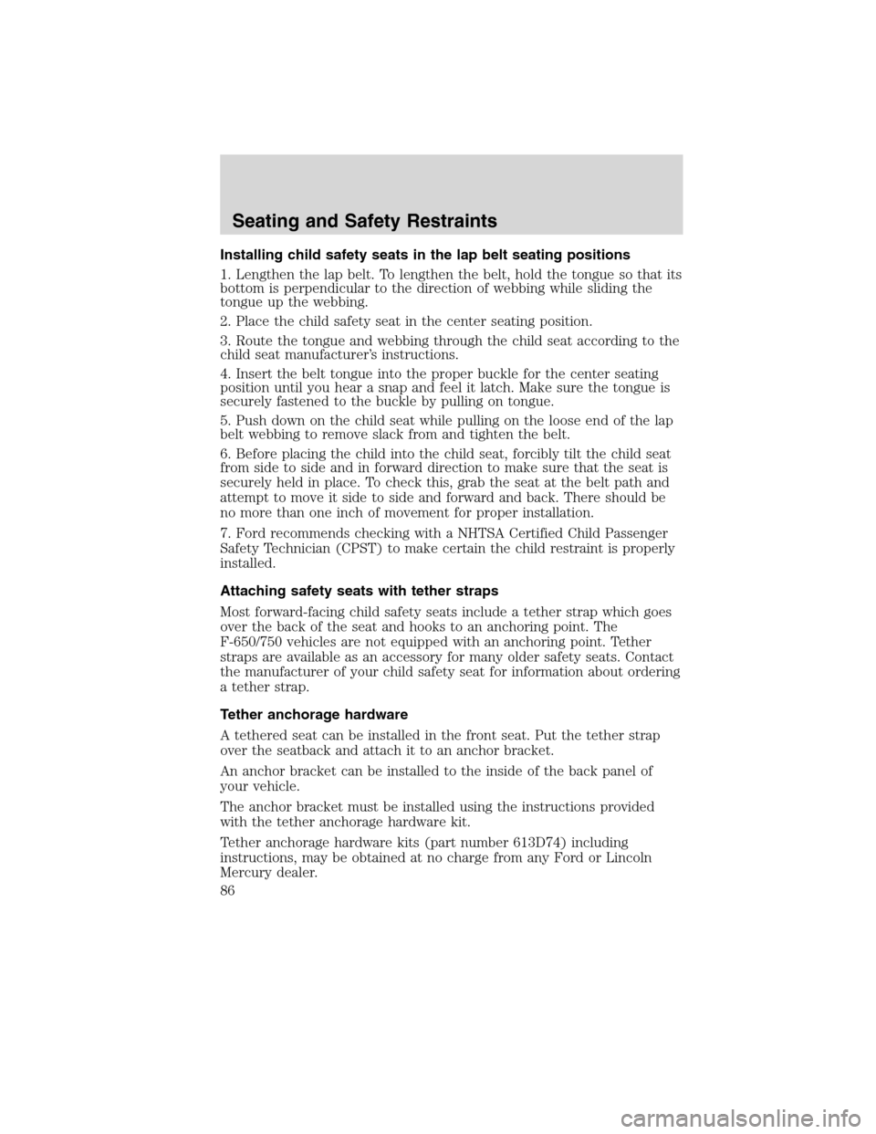 FORD F750 2010 12.G Owners Manual Installing child safety seats in the lap belt seating positions
1. Lengthen the lap belt. To lengthen the belt, hold the tongue so that its
bottom is perpendicular to the direction of webbing while sl
