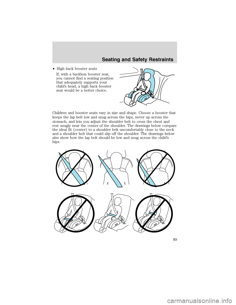 FORD F750 2010 12.G Owners Manual •High back booster seats
If, with a backless booster seat,
you cannot find a seating position
that adequately supports your
child’s head, a high back booster
seat would be a better choice.
Childre