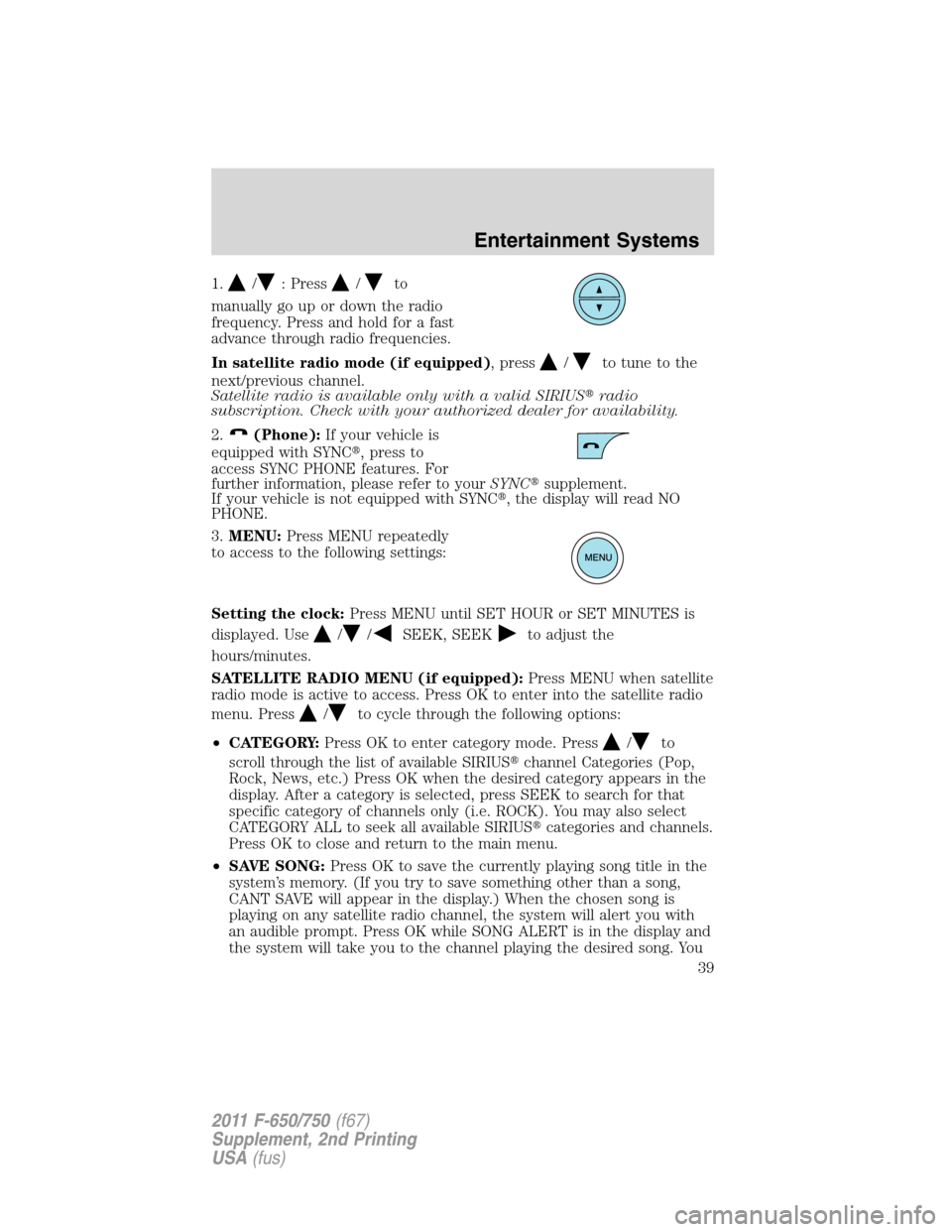 FORD F650 2011 12.G Owners Manual 1./: Press/to
manually go up or down the radio
frequency. Press and hold for a fast
advance through radio frequencies.
In satellite radio mode (if equipped), press
/to tune to the
next/previous channe