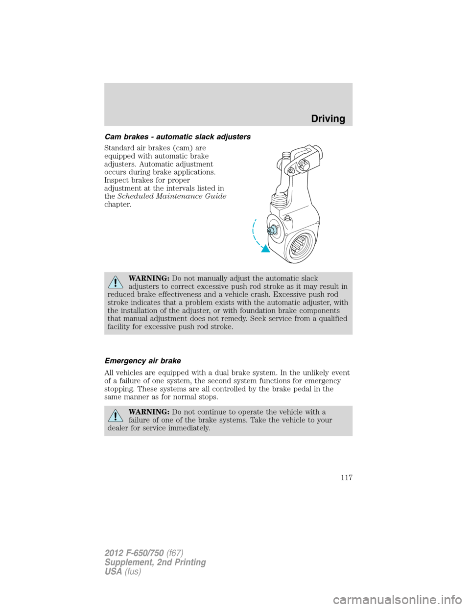 FORD F650 2012 12.G Owners Manual Cam brakes - automatic slack adjusters
Standard air brakes (cam) are
equipped with automatic brake
adjusters. Automatic adjustment
occurs during brake applications.
Inspect brakes for proper
adjustmen FORD F650 2012 12.G Owners Manual Cam brakes - automatic slack adjusters
Standard air brakes (cam) are
equipped with automatic brake
adjusters. Automatic adjustment
occurs during brake applications.
Inspect brakes for proper
adjustmen
