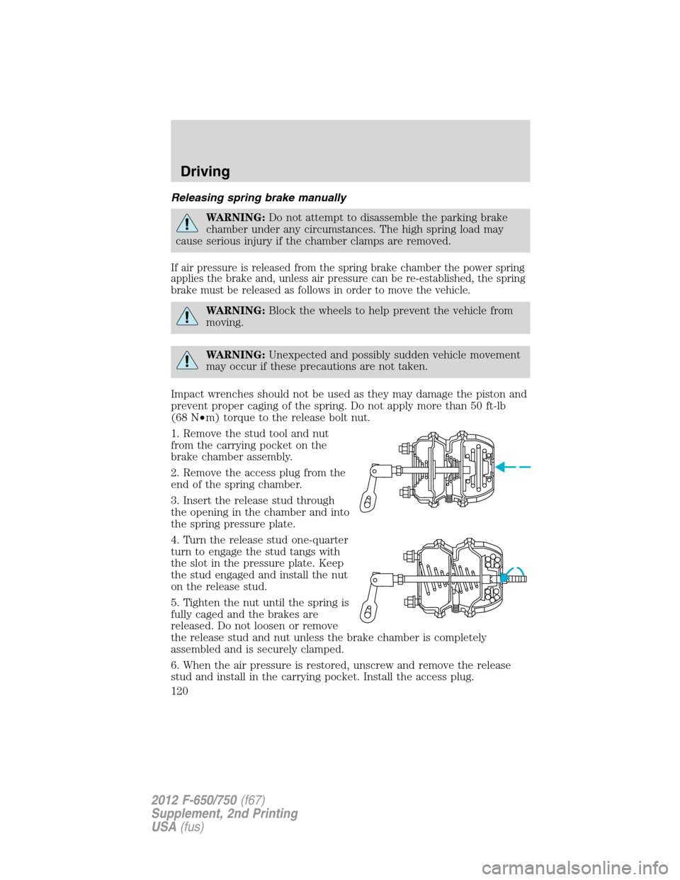 FORD F650 2012 12.G Owners Manual Releasing spring brake manually
WARNING:Do not attempt to disassemble the parking brake
chamber under any circumstances. The high spring load may
cause serious injury if the chamber clamps are removed FORD F650 2012 12.G Owners Manual Releasing spring brake manually
WARNING:Do not attempt to disassemble the parking brake
chamber under any circumstances. The high spring load may
cause serious injury if the chamber clamps are removed