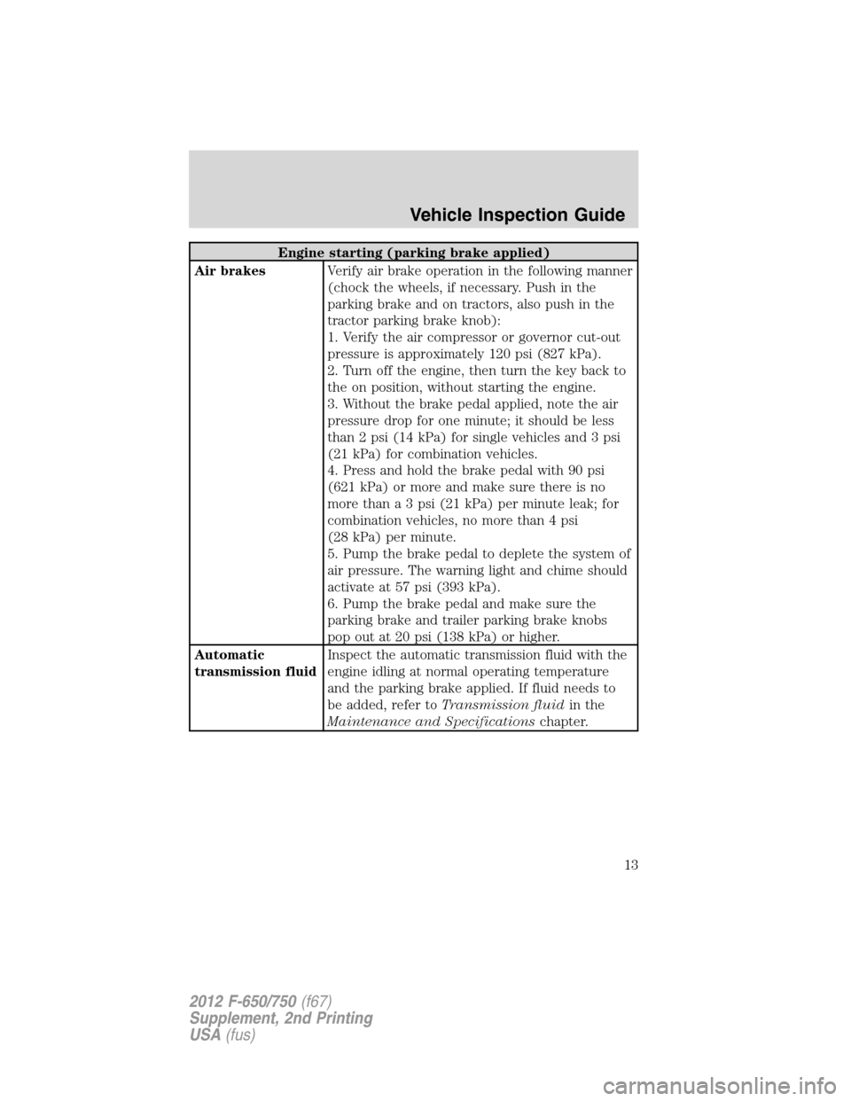 FORD F650 2012 12.G Owners Manual Engine starting (parking brake applied)
Air brakesVerify air brake operation in the following manner
(chock the wheels, if necessary. Push in the
parking brake and on tractors, also push in the
tracto FORD F650 2012 12.G Owners Manual Engine starting (parking brake applied)
Air brakesVerify air brake operation in the following manner
(chock the wheels, if necessary. Push in the
parking brake and on tractors, also push in the
tracto