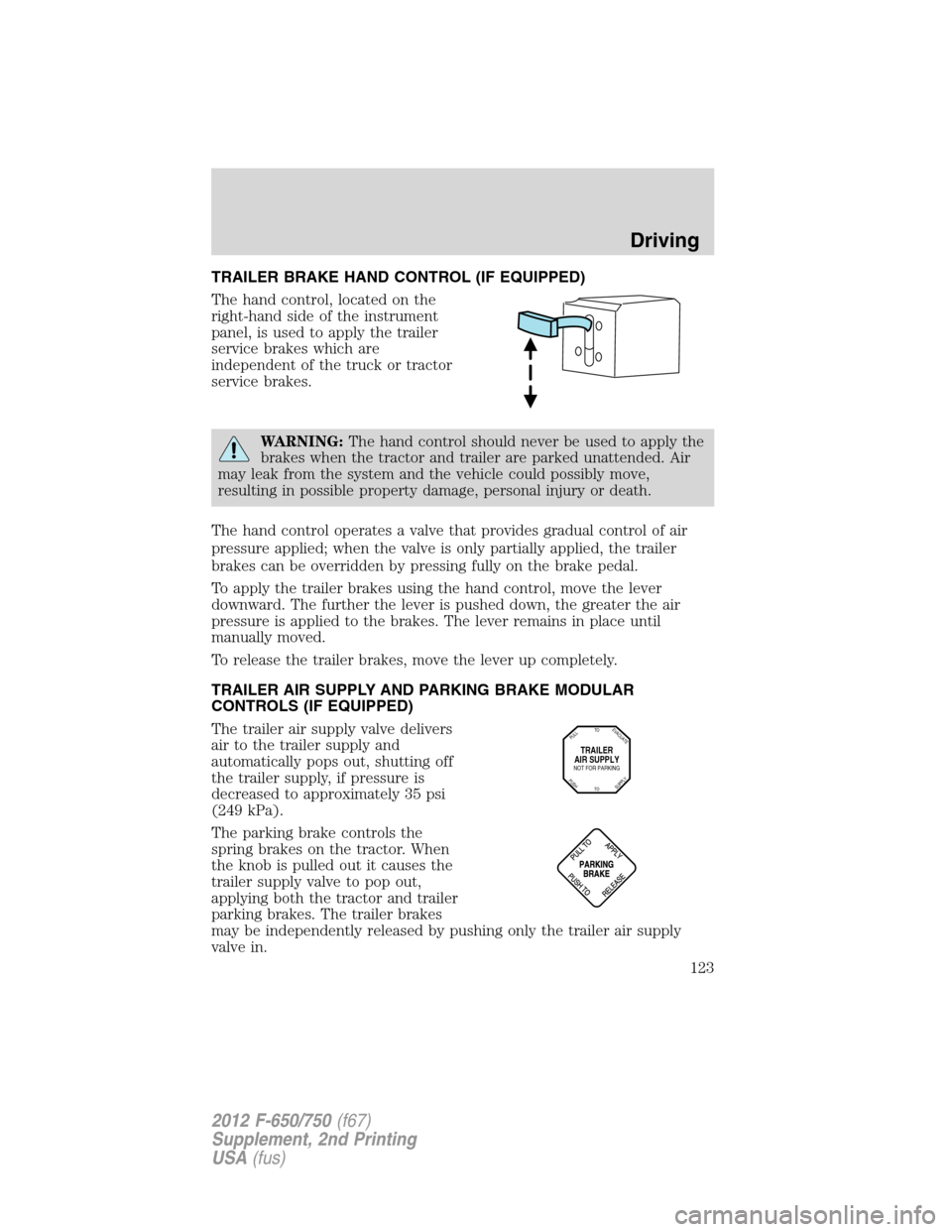 FORD F650 2012 12.G Owners Manual TRAILER BRAKE HAND CONTROL (IF EQUIPPED)
The hand control, located on the
right-hand side of the instrument
panel, is used to apply the trailer
service brakes which are
independent of the truck or tra