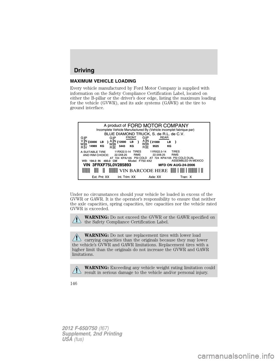 FORD F650 2012 12.G Owners Manual MAXIMUM VEHICLE LOADING
Every vehicle manufactured by Ford Motor Company is supplied with
information on the Safety Compliance Certification Label, located on
either the B-pillar or the driver’s doo
