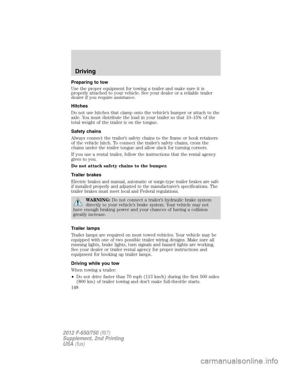 FORD F650 2012 12.G Owners Manual Preparing to tow
Use the proper equipment for towing a trailer and make sure it is
properly attached to your vehicle. See your dealer or a reliable trailer
dealer if you require assistance.
Hitches
Do