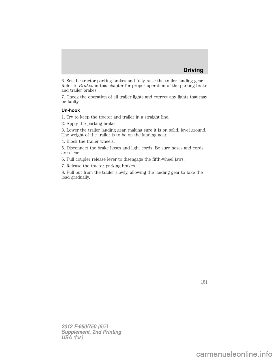 FORD F650 2012 12.G Owners Manual 6. Set the tractor parking brakes and fully raise the trailer landing gear.
Refer toBrakesin this chapter for proper operation of the parking brake
and trailer brakes.
7. Check the operation of all tr
