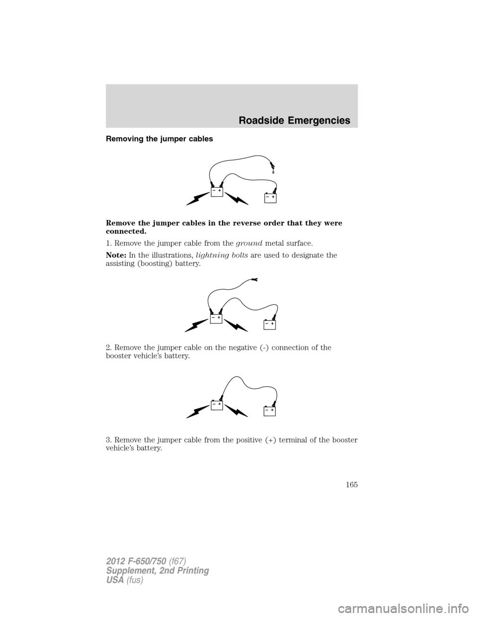 FORD F650 2012 12.G Owners Manual Removing the jumper cables
Remove the jumper cables in the reverse order that they were
connected.
1. Remove the jumper cable from thegroundmetal surface.
Note:In the illustrations,lightning boltsare 