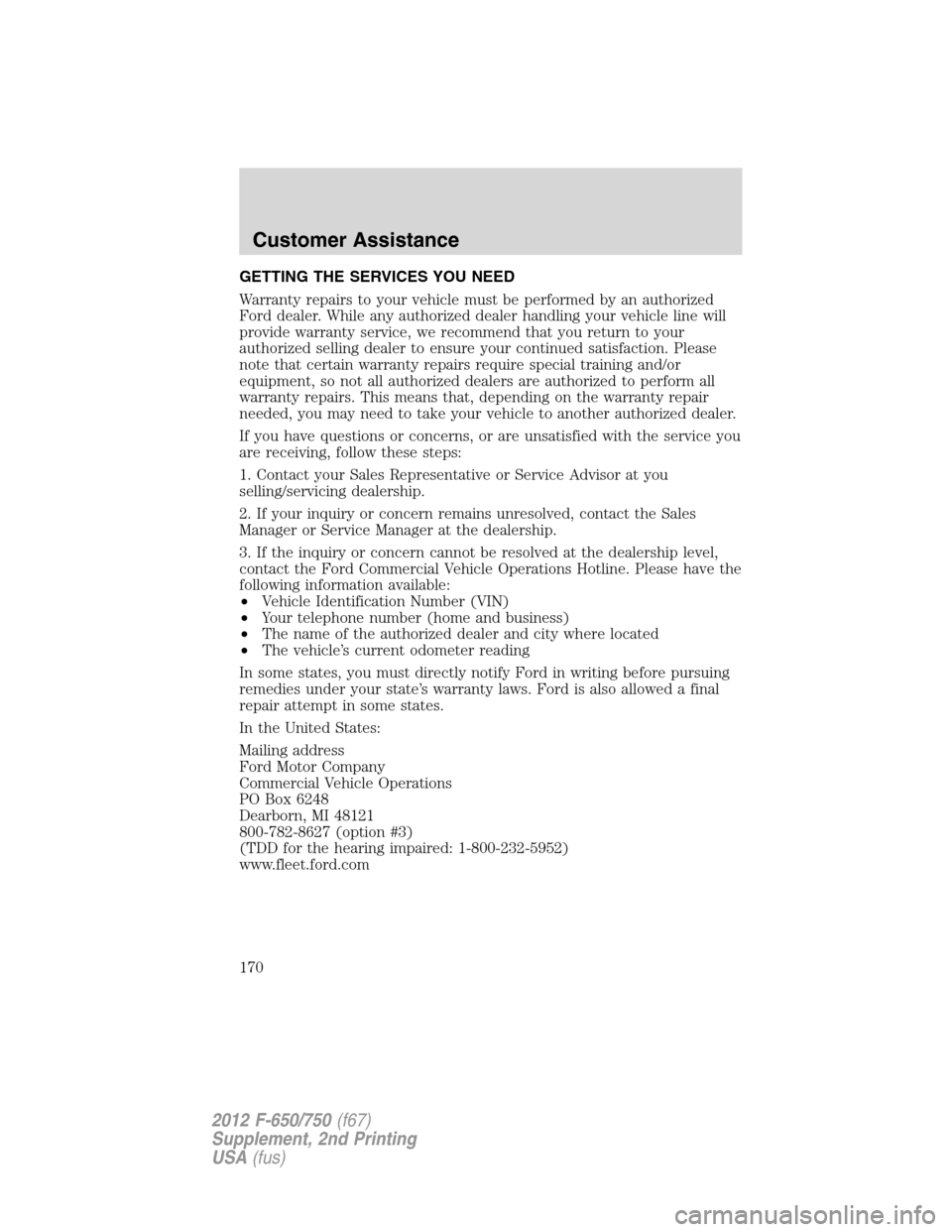 FORD F650 2012 12.G Owners Manual GETTING THE SERVICES YOU NEED
Warranty repairs to your vehicle must be performed by an authorized
Ford dealer. While any authorized dealer handling your vehicle line will
provide warranty service, we FORD F650 2012 12.G Owners Manual GETTING THE SERVICES YOU NEED
Warranty repairs to your vehicle must be performed by an authorized
Ford dealer. While any authorized dealer handling your vehicle line will
provide warranty service, we