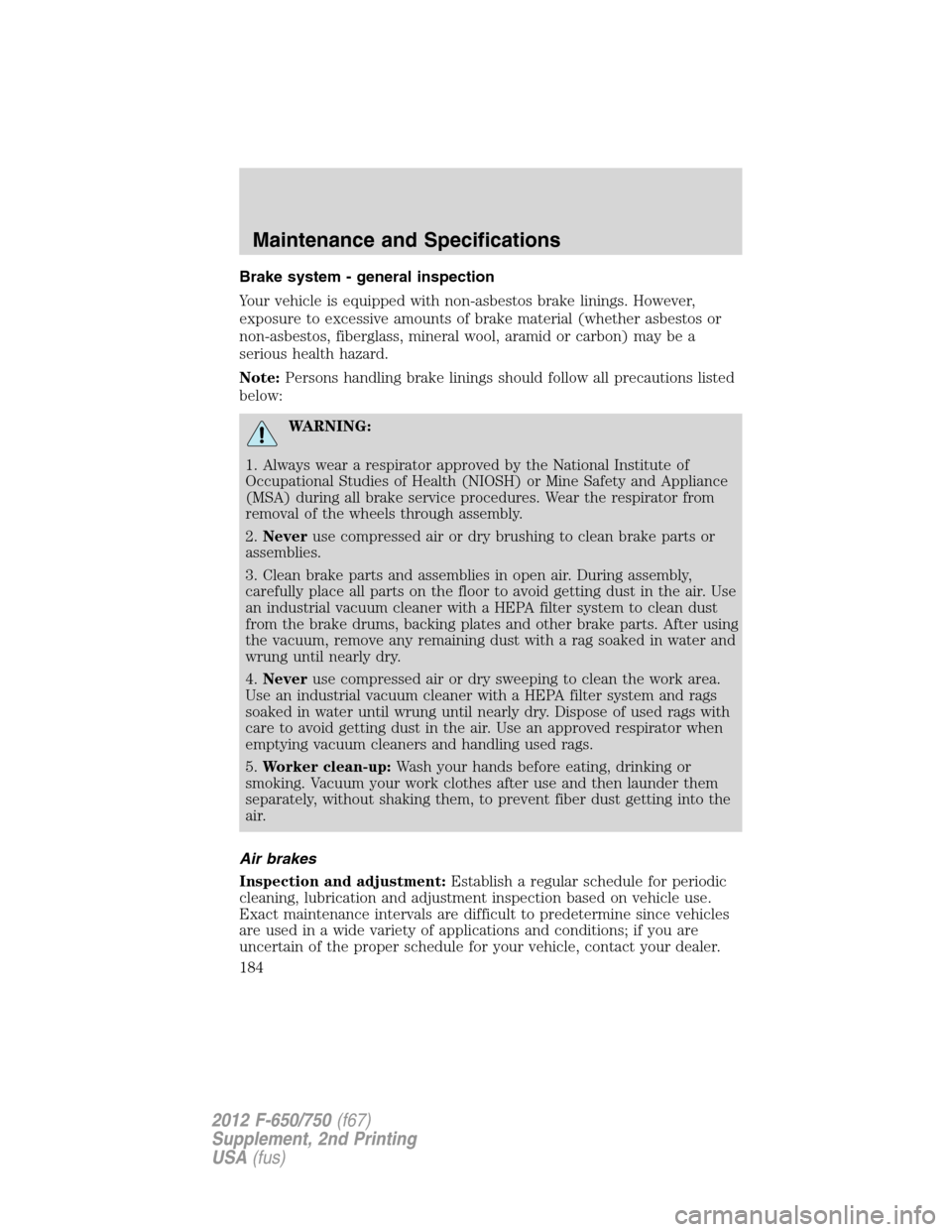 FORD F650 2012 12.G Owners Manual Brake system - general inspection
Your vehicle is equipped with non-asbestos brake linings. However,
exposure to excessive amounts of brake material (whether asbestos or
non-asbestos, fiberglass, mine