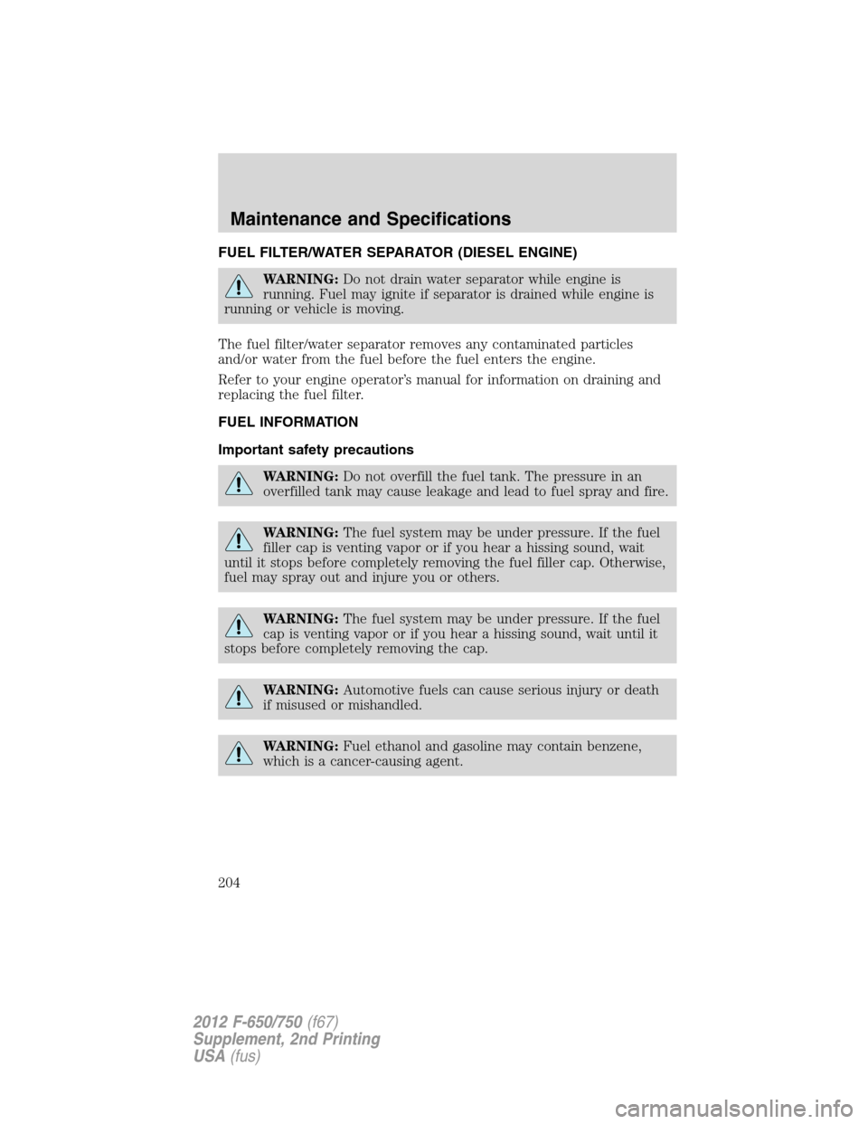 FORD F650 2012 12.G Owners Manual FUEL FILTER/WATER SEPARATOR (DIESEL ENGINE)
WARNING:Do not drain water separator while engine is
running. Fuel may ignite if separator is drained while engine is
running or vehicle is moving.
The fuel FORD F650 2012 12.G Owners Manual FUEL FILTER/WATER SEPARATOR (DIESEL ENGINE)
WARNING:Do not drain water separator while engine is
running. Fuel may ignite if separator is drained while engine is
running or vehicle is moving.
The fuel