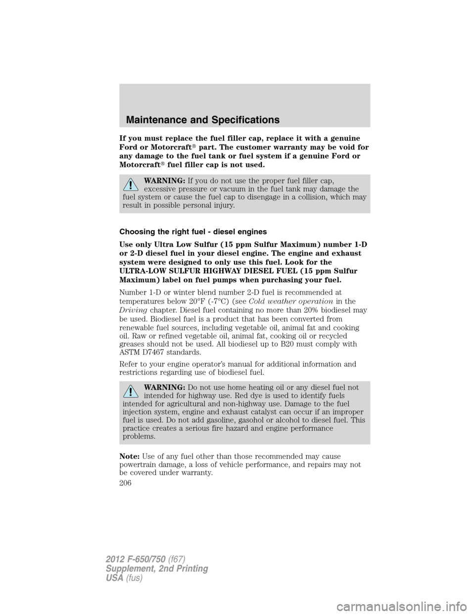 FORD F650 2012 12.G Owners Manual If you must replace the fuel filler cap, replace it with a genuine
Ford or Motorcraftpart. The customer warranty may be void for
any damage to the fuel tank or fuel system if a genuine Ford or
Motorc FORD F650 2012 12.G Owners Manual If you must replace the fuel filler cap, replace it with a genuine
Ford or Motorcraftpart. The customer warranty may be void for
any damage to the fuel tank or fuel system if a genuine Ford or
Motorc