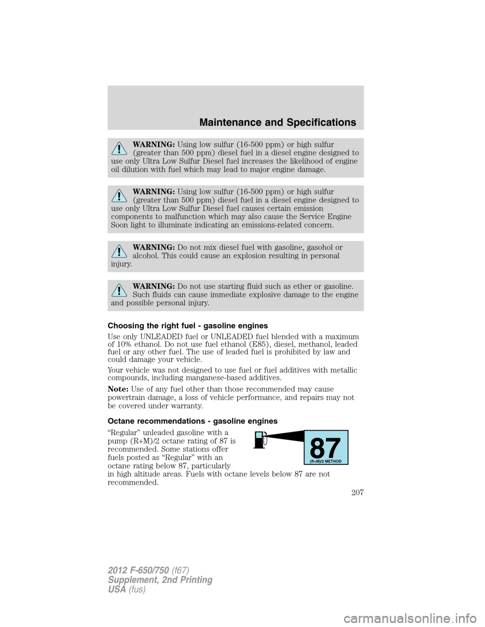 FORD F650 2012 12.G Owners Manual WARNING:Using low sulfur (16-500 ppm) or high sulfur
(greater than 500 ppm) diesel fuel in a diesel engine designed to
use only Ultra Low Sulfur Diesel fuel increases the likelihood of engine
oil dilu FORD F650 2012 12.G Owners Manual WARNING:Using low sulfur (16-500 ppm) or high sulfur
(greater than 500 ppm) diesel fuel in a diesel engine designed to
use only Ultra Low Sulfur Diesel fuel increases the likelihood of engine
oil dilu