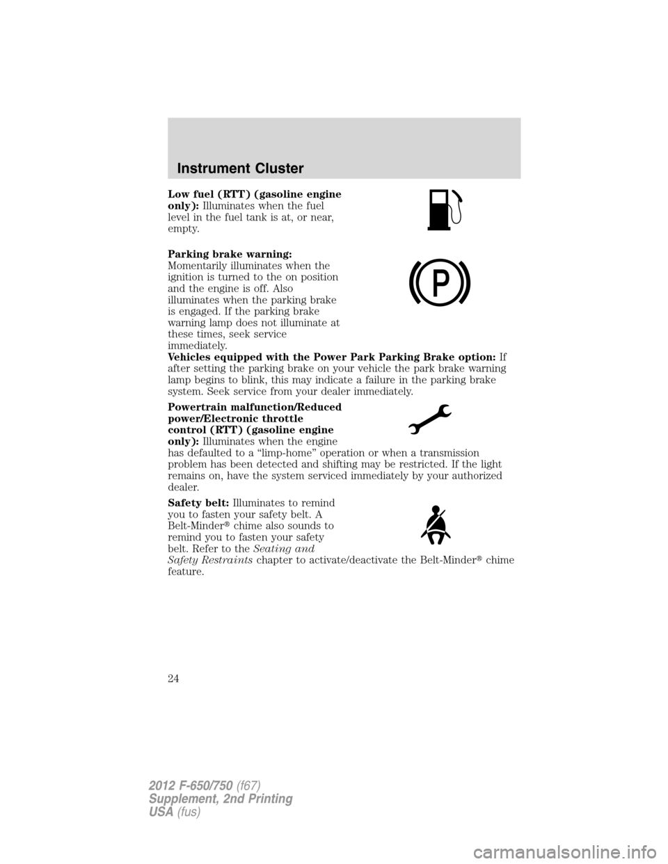 FORD F650 2012 12.G Owners Manual Low fuel (RTT) (gasoline engine
only):Illuminates when the fuel
level in the fuel tank is at, or near,
empty.
Parking brake warning:
Momentarily illuminates when the
ignition is turned to the on posit FORD F650 2012 12.G Owners Manual Low fuel (RTT) (gasoline engine
only):Illuminates when the fuel
level in the fuel tank is at, or near,
empty.
Parking brake warning:
Momentarily illuminates when the
ignition is turned to the on posit