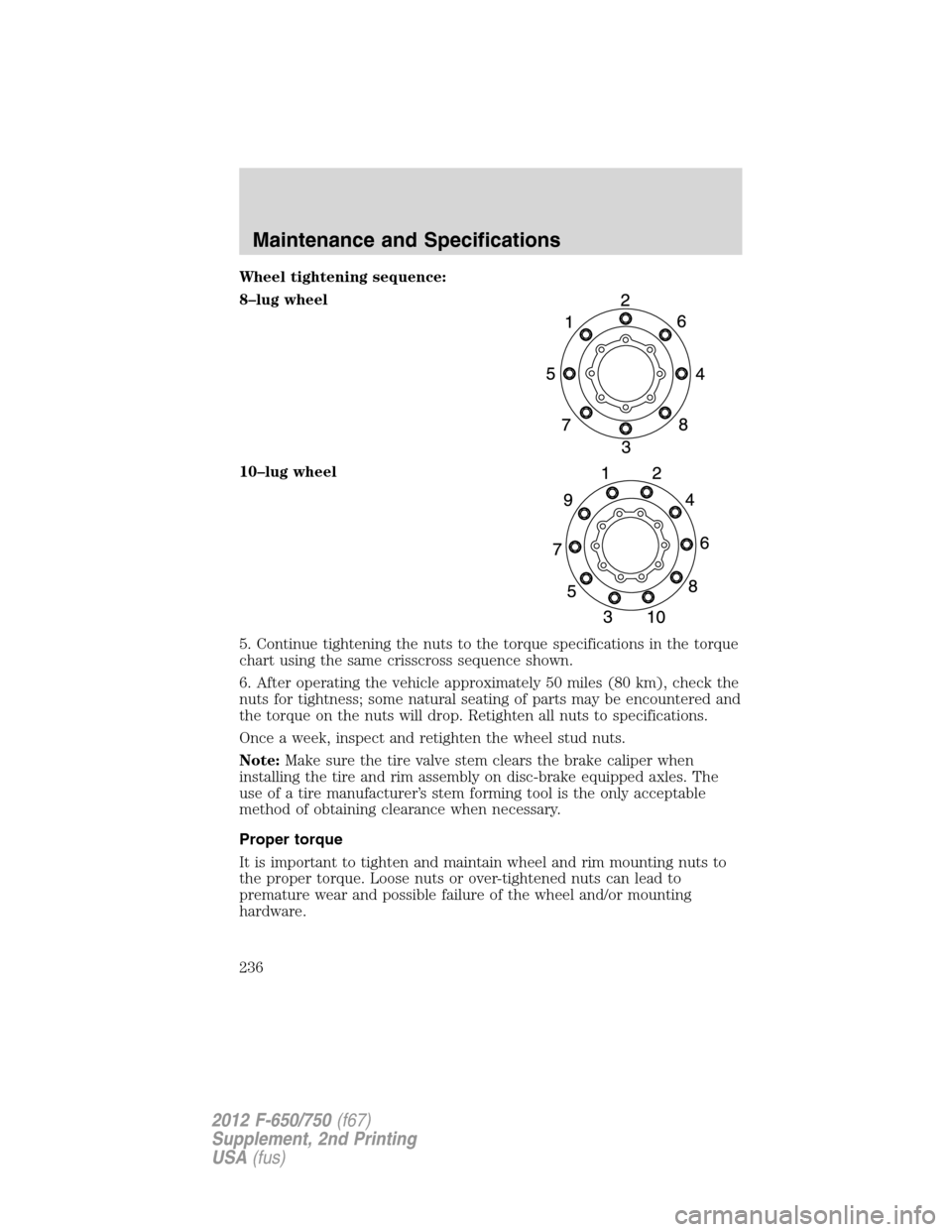 FORD F650 2012 12.G Owners Manual Wheel tightening sequence:
8–lug wheel
10–lug wheel
5. Continue tightening the nuts to the torque specifications in the torque
chart using the same crisscross sequence shown.
6. After operating th FORD F650 2012 12.G Owners Manual Wheel tightening sequence:
8–lug wheel
10–lug wheel
5. Continue tightening the nuts to the torque specifications in the torque
chart using the same crisscross sequence shown.
6. After operating th