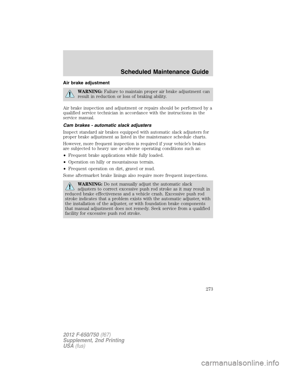 FORD F650 2012 12.G Owners Manual Air brake adjustment
WARNING:Failure to maintain proper air brake adjustment can
result in reduction or loss of braking ability.
Air brake inspection and adjustment or repairs should be performed by a