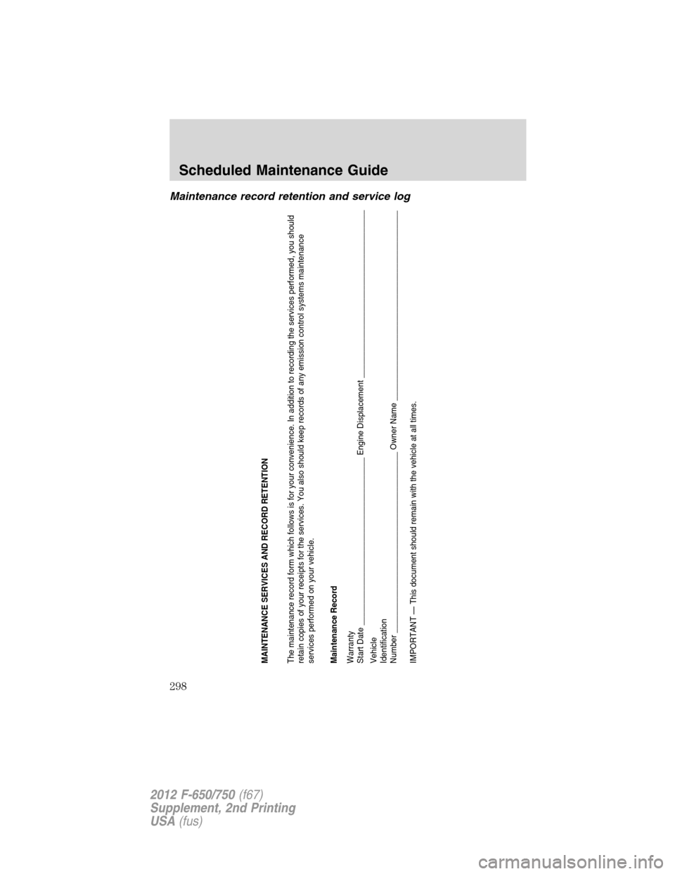 FORD F650 2012 12.G Owners Manual Maintenance record retention and service log
MAINTENANCE SERVICES AND RECORD RETENTION
The maintenance record form which follows is for your convenience. In addition to recording the services performe