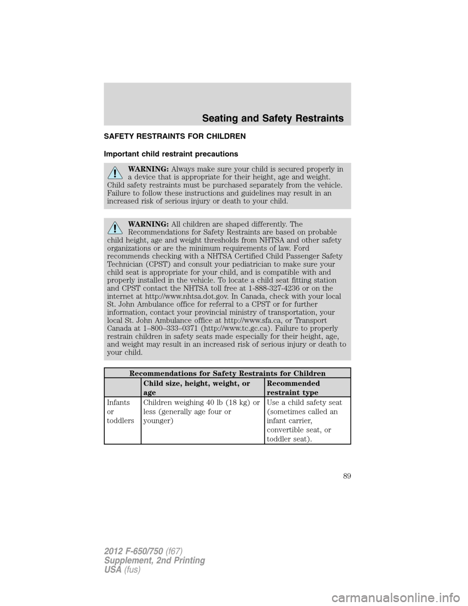 FORD F650 2012 12.G Owners Manual SAFETY RESTRAINTS FOR CHILDREN
Important child restraint precautions
WARNING:Always make sure your child is secured properly in
a device that is appropriate for their height, age and weight.
Child saf