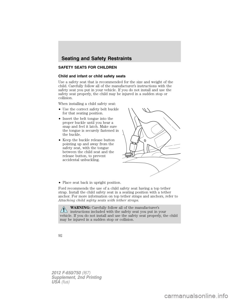 FORD F650 2012 12.G Owners Manual SAFETY SEATS FOR CHILDREN
Child and infant or child safety seats
Use a safety seat that is recommended for the size and weight of the
child. Carefully follow all of the manufacturer’s instructions w