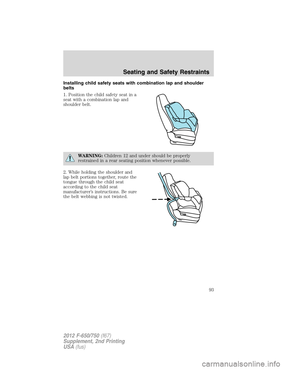 FORD F650 2012 12.G Owners Manual Installing child safety seats with combination lap and shoulder
belts
1. Position the child safety seat in a
seat with a combination lap and
shoulder belt.
WARNING:Children 12 and under should be prop