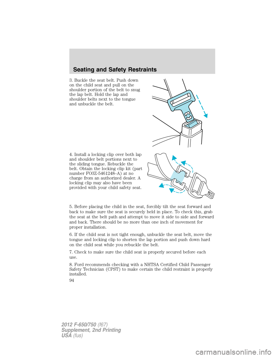 FORD F650 2012 12.G Owners Manual 3. Buckle the seat belt. Push down
on the child seat and pull on the
shoulder portion of the belt to snug
the lap belt. Hold the lap and
shoulder belts next to the tongue
and unbuckle the belt.
4. Ins