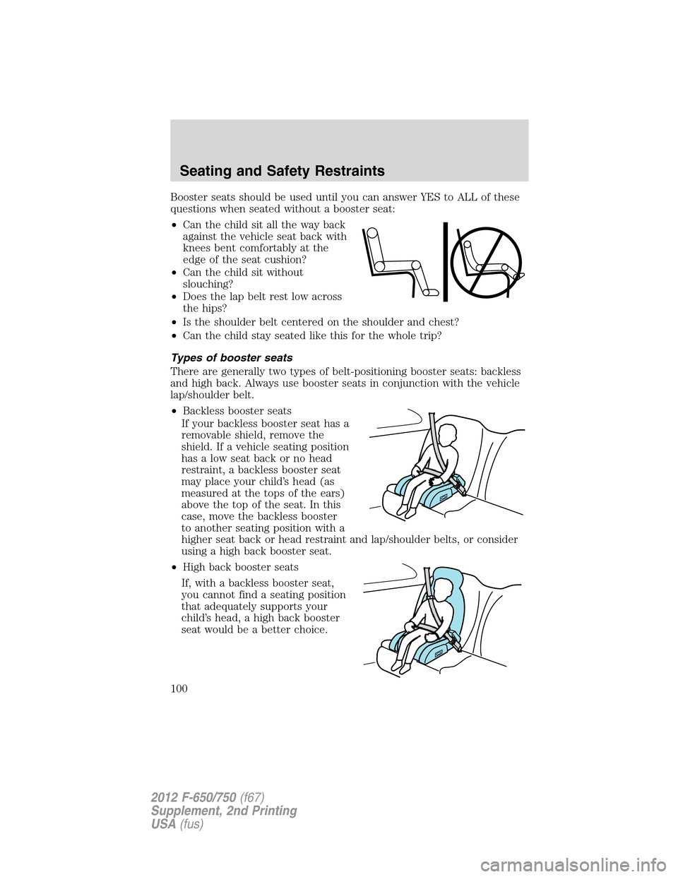 FORD F650 2012 12.G Owners Manual Booster seats should be used until you can answer YES to ALL of these
questions when seated without a booster seat:
•Can the child sit all the way back
against the vehicle seat back with
knees bent FORD F650 2012 12.G Owners Manual Booster seats should be used until you can answer YES to ALL of these
questions when seated without a booster seat:
•Can the child sit all the way back
against the vehicle seat back with
knees bent