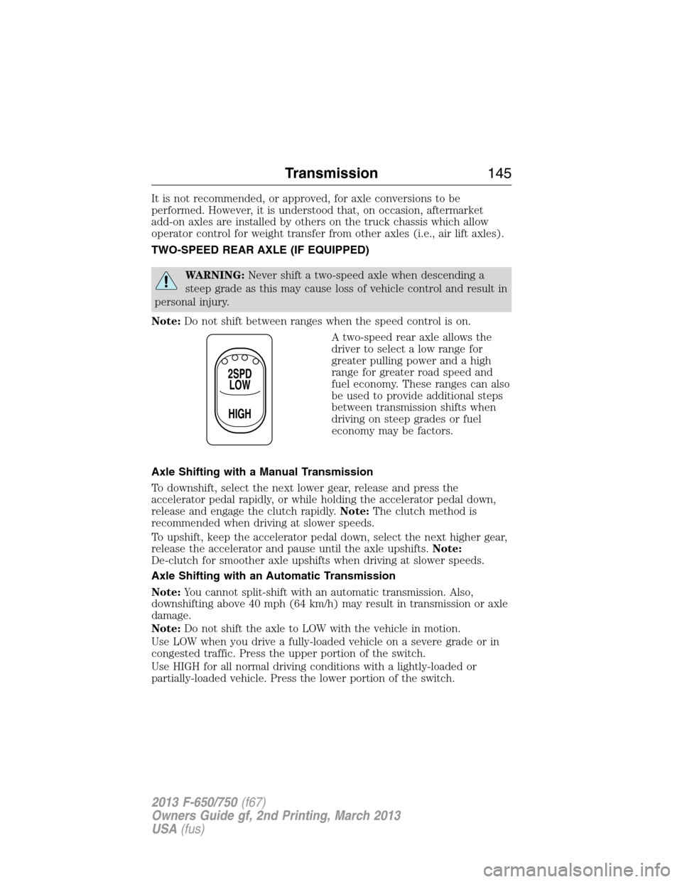 FORD F750 2013 12.G Owners Manual It is not recommended, or approved, for axle conversions to be
performed. However, it is understood that, on occasion, aftermarket
add-on axles are installed by others on the truck chassis which allow FORD F750 2013 12.G Owners Manual It is not recommended, or approved, for axle conversions to be
performed. However, it is understood that, on occasion, aftermarket
add-on axles are installed by others on the truck chassis which allow
