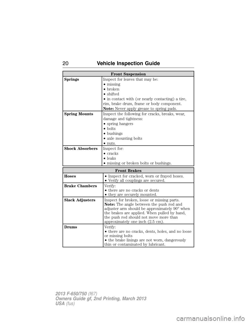 FORD F750 2013 12.G Owners Manual Front Suspension
SpringsInspect for leaves that may be:
•missing
•broken
•shifted
•in contact with (or nearly contacting) a tire,
rim, brake drum, frame or body component.
Note:Never apply gre FORD F750 2013 12.G Owners Manual Front Suspension
SpringsInspect for leaves that may be:
•missing
•broken
•shifted
•in contact with (or nearly contacting) a tire,
rim, brake drum, frame or body component.
Note:Never apply gre