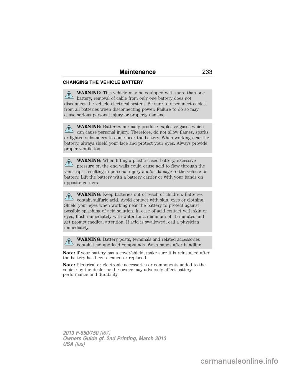 FORD F750 2013 12.G Owners Manual CHANGING THE VEHICLE BATTERY
WARNING:This vehicle may be equipped with more than one
battery, removal of cable from only one battery does not
disconnect the vehicle electrical system. Be sure to disco FORD F750 2013 12.G Owners Manual CHANGING THE VEHICLE BATTERY
WARNING:This vehicle may be equipped with more than one
battery, removal of cable from only one battery does not
disconnect the vehicle electrical system. Be sure to disco