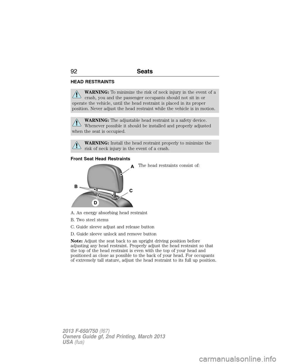 FORD F750 2013 12.G Owners Manual HEAD RESTRAINTS
WARNING:To minimize the risk of neck injury in the event of a
crash, you and the passenger occupants should not sit in or
operate the vehicle, until the head restraint is placed in its FORD F750 2013 12.G Owners Manual HEAD RESTRAINTS
WARNING:To minimize the risk of neck injury in the event of a
crash, you and the passenger occupants should not sit in or
operate the vehicle, until the head restraint is placed in its