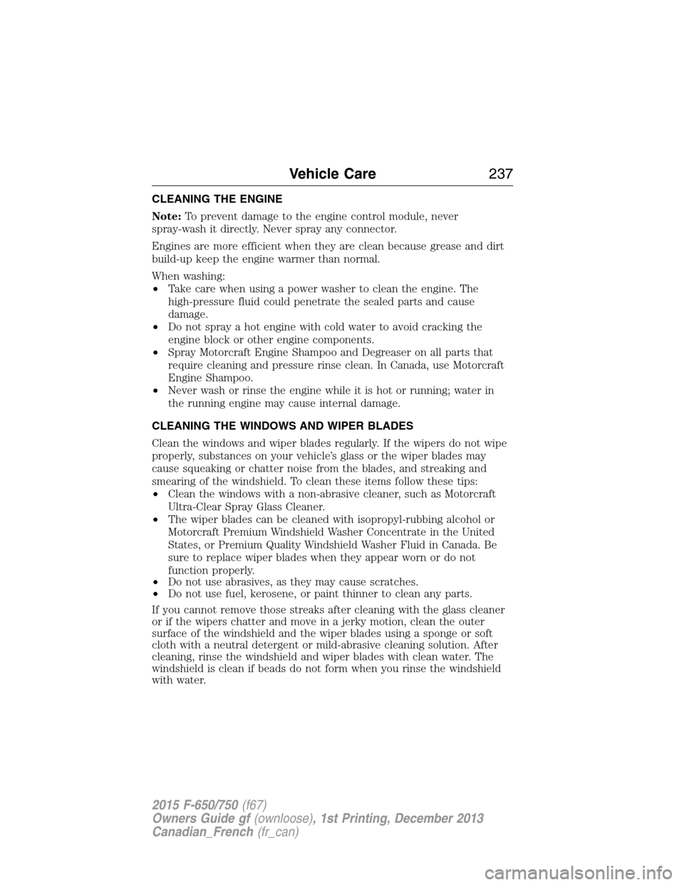 FORD F750 2015 13.G Owners Manual CLEANING THE ENGINE
Note:To prevent damage to the engine control module, never
spray-wash it directly. Never spray any connector.
Engines are more efficient when they are clean because grease and dirt
