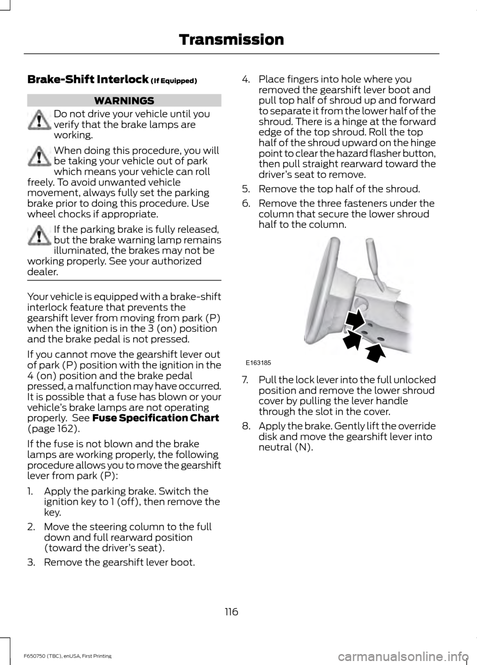 FORD F650 2016 13.G Owners Manual Brake-Shift Interlock (If Equipped)
WARNINGS
Do not drive your vehicle until you
verify that the brake lamps are
working.
When doing this procedure, you will
be taking your vehicle out of park
which m