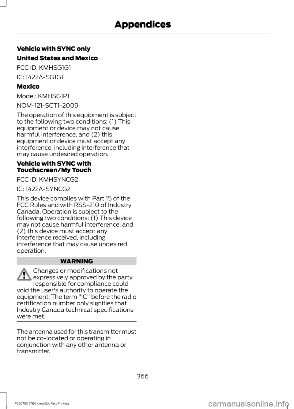 FORD F650 2016 13.G Owners Manual Vehicle with SYNC only
United States and Mexico
FCC ID: KMHSG1G1
IC: 1422A-SG1G1
Mexico
Model: KMHSG1P1
NOM-121-SCT1-2009
The operation of this equipment is subject
to the following two conditions: (1
