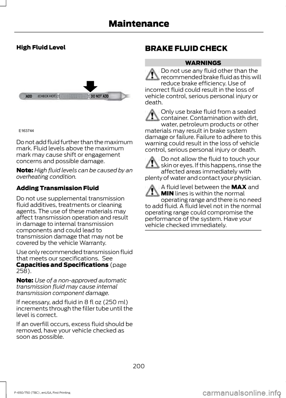 FORD F750 2017 13.G Owners Manual High Fluid Level
Do not add fluid further than the maximum
mark. Fluid levels above the maximum
mark may cause shift or engagement
concerns and possible damage.
Note:
High fluid levels can be caused b FORD F750 2017 13.G Owners Manual High Fluid Level
Do not add fluid further than the maximum
mark. Fluid levels above the maximum
mark may cause shift or engagement
concerns and possible damage.
Note:
High fluid levels can be caused b