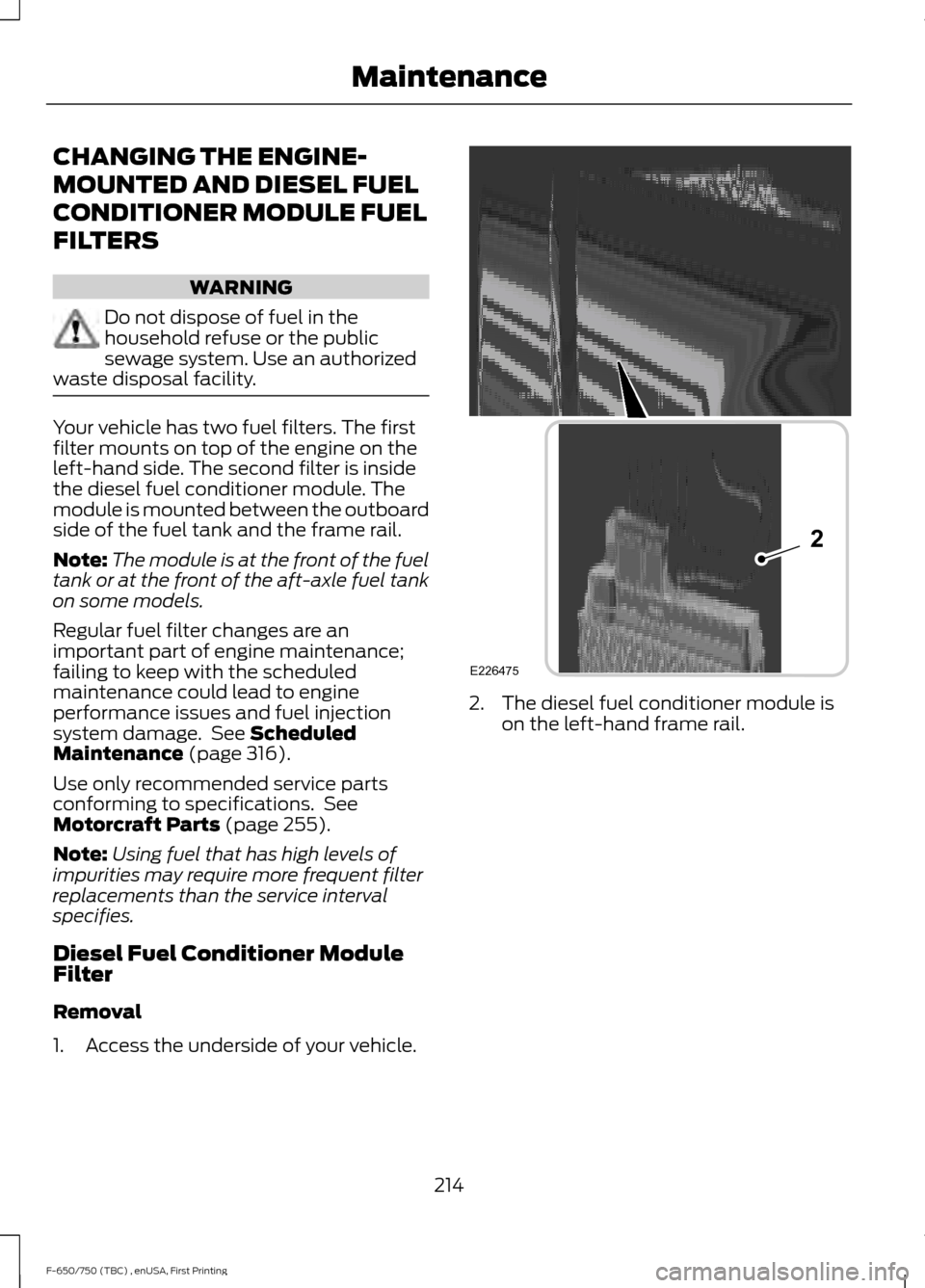 FORD F750 2017 13.G Owners Manual CHANGING THE ENGINE-
MOUNTED AND DIESEL FUEL
CONDITIONER MODULE FUEL
FILTERS
WARNING
Do not dispose of fuel in the
household refuse or the public
sewage system. Use an authorized
waste disposal facili FORD F750 2017 13.G Owners Manual CHANGING THE ENGINE-
MOUNTED AND DIESEL FUEL
CONDITIONER MODULE FUEL
FILTERS
WARNING
Do not dispose of fuel in the
household refuse or the public
sewage system. Use an authorized
waste disposal facili