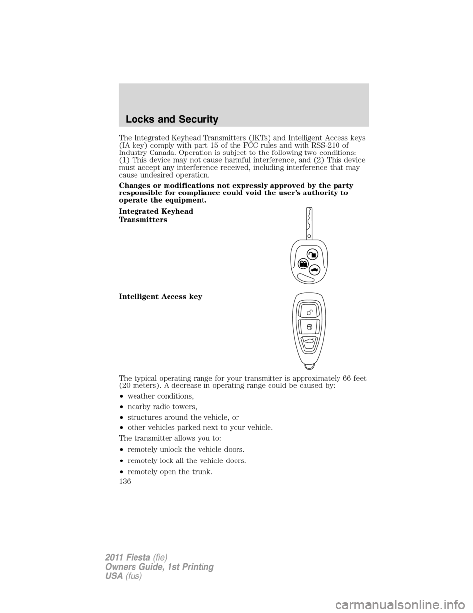 FORD FIESTA 2011 6.G Owners Manual The Integrated Keyhead Transmitters (IKTs) and Intelligent Access keys
(IA key) comply with part 15 of the FCC rules and with RSS-210 of
Industry Canada. Operation is subject to the following two cond FORD FIESTA 2011 6.G Owners Manual The Integrated Keyhead Transmitters (IKTs) and Intelligent Access keys
(IA key) comply with part 15 of the FCC rules and with RSS-210 of
Industry Canada. Operation is subject to the following two cond