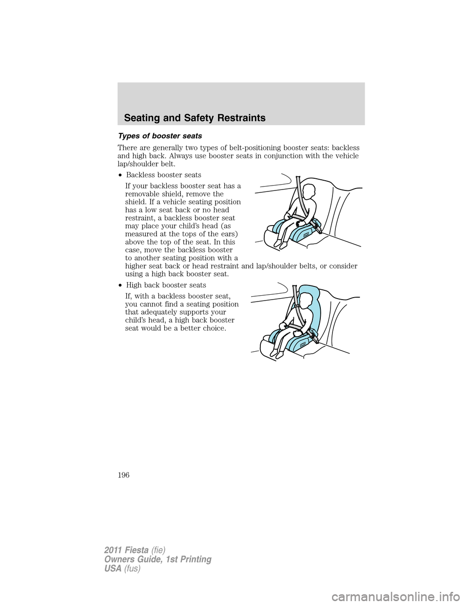 FORD FIESTA 2011 6.G Owners Manual Types of booster seats
There are generally two types of belt-positioning booster seats: backless
and high back. Always use booster seats in conjunction with the vehicle
lap/shoulder belt.
•Backless 