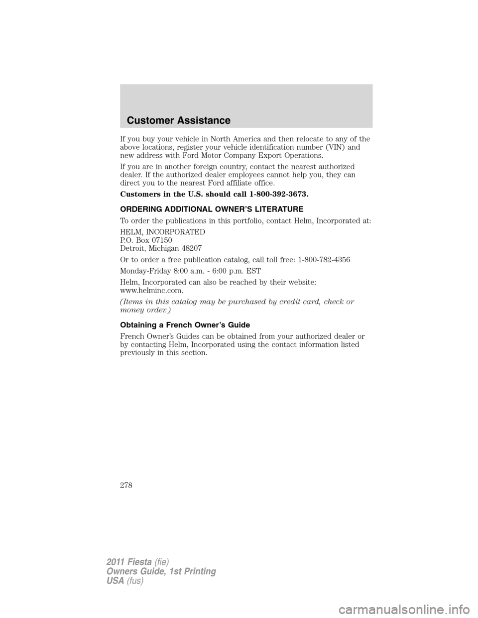 FORD FIESTA 2011 6.G Owners Manual If you buy your vehicle in North America and then relocate to any of the
above locations, register your vehicle identification number (VIN) and
new address with Ford Motor Company Export Operations.
I FORD FIESTA 2011 6.G Owners Manual If you buy your vehicle in North America and then relocate to any of the
above locations, register your vehicle identification number (VIN) and
new address with Ford Motor Company Export Operations.
I