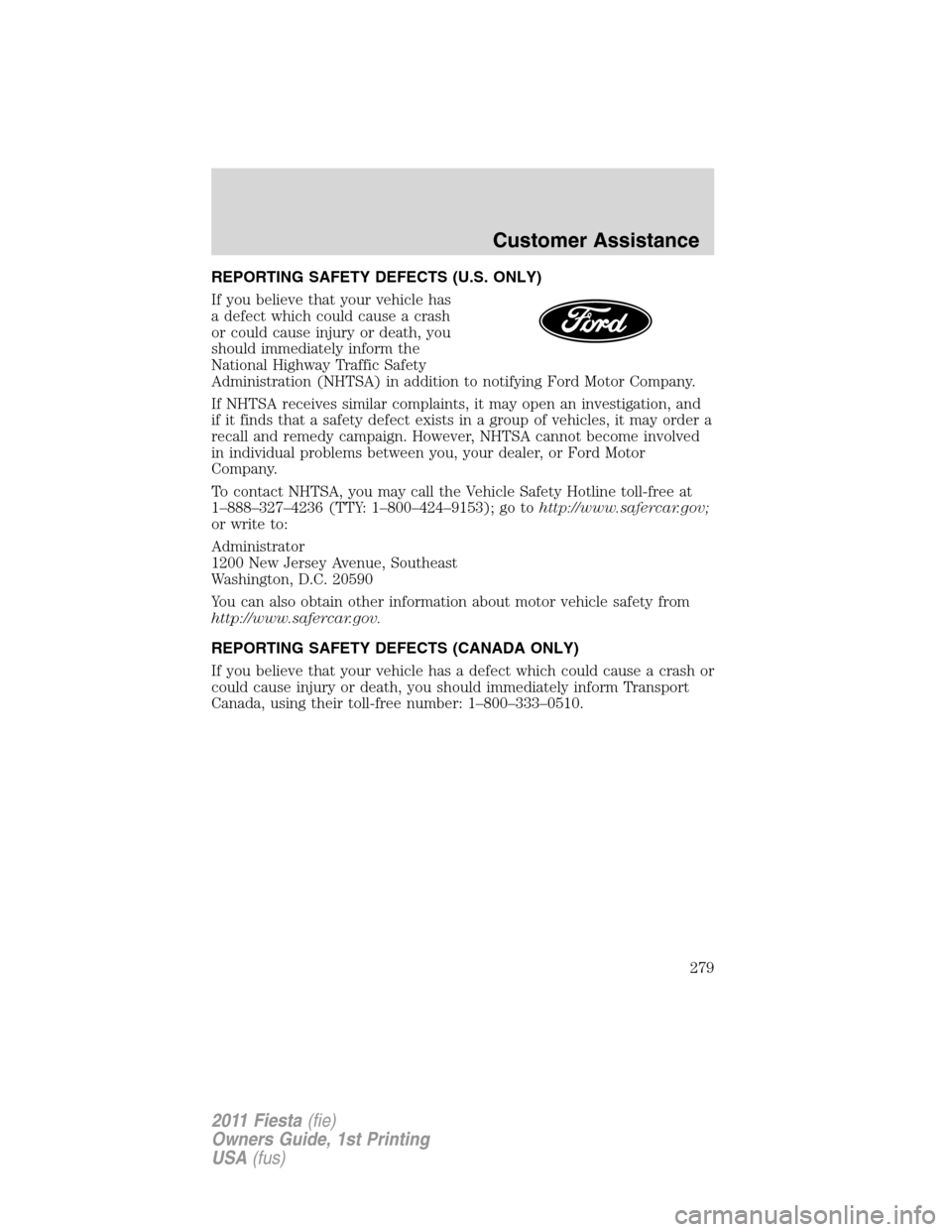 FORD FIESTA 2011 6.G Owners Manual REPORTING SAFETY DEFECTS (U.S. ONLY)
If you believe that your vehicle has
a defect which could cause a crash
or could cause injury or death, you
should immediately inform the
National Highway Traffic FORD FIESTA 2011 6.G Owners Manual REPORTING SAFETY DEFECTS (U.S. ONLY)
If you believe that your vehicle has
a defect which could cause a crash
or could cause injury or death, you
should immediately inform the
National Highway Traffic