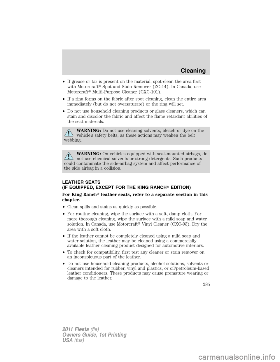 FORD FIESTA 2011 6.G Owners Manual •If grease or tar is present on the material, spot-clean the area first
with MotorcraftSpot and Stain Remover (ZC-14). In Canada, use
MotorcraftMulti-Purpose Cleaner (CXC-101).
•If a ring forms FORD FIESTA 2011 6.G Owners Manual •If grease or tar is present on the material, spot-clean the area first
with MotorcraftSpot and Stain Remover (ZC-14). In Canada, use
MotorcraftMulti-Purpose Cleaner (CXC-101).
•If a ring forms